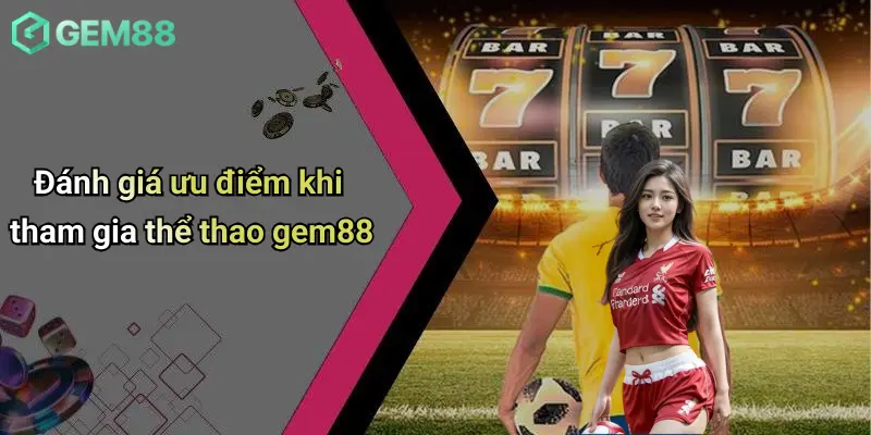 Thể thao GEM88 4 Đánh giá ưu điểm khi tham gia thể thao gem88