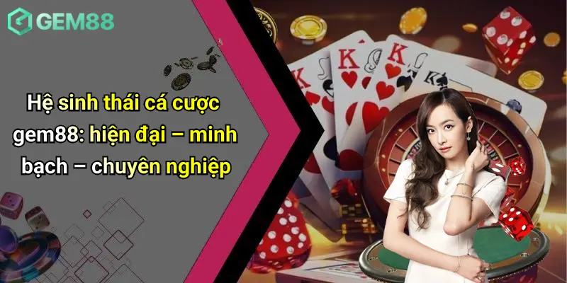 Hệ sinh thái cá cược gem88: hiện đại – minh bạch – chuyên nghiệp