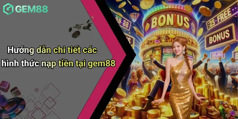 Nạp Tiền GEM88: Tổng Quan Và Các Tiêu Chí Đánh Giá 3 Hướng dẫn chi tiết các hình thức nạp tiền tại gem88
